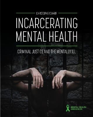 Incarcerating Mental Health: Criminal Justice and the Mentally Ill - Christopher Sharp - cover