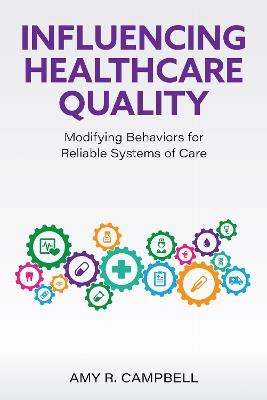 Influencing Healthcare Quality: Modifying Behaviors for Reliable Systems of Care - Amy Campbell - cover