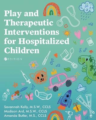 Play and Therapeutic Interventions for Hospitalized Children - Savannah Kelly,Madison Ard,Amanda Butler - cover