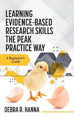 Learning Evidence-Based Research Skills the Peak Practice Way: A Beginner's Guide - Debra R Hanna - cover