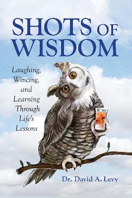 Shots of Wisdom: Laughing, Wincing, and Learning Through Life's Lessons - David Levy - cover
