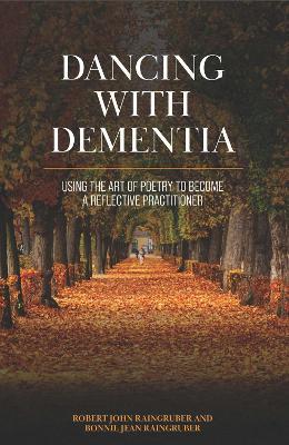 Dancing with Dementia: Using the Art of Poetry to Become a Reflective Practitioner - Bonnie Raingruber - cover