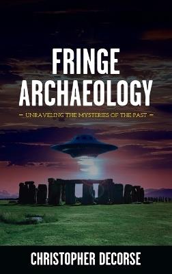 Fringe Archaeology: Unraveling the Mysteries of the Past - Christopher Decorse - cover