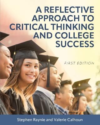 A Reflective Approach to Critical Thinking and College Success - Stephen Raynie,Valerie Calhoun - cover