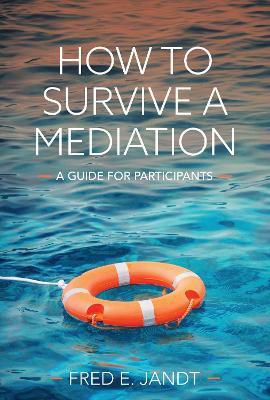 How to Survive a Mediation: A Guide for Participants - Fred Jandt - cover