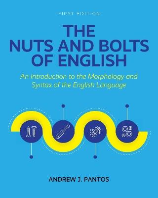 The Nuts and Bolts of English: An Introduction to the Morphology and Syntax of the English Language - Andrew Pantos - cover