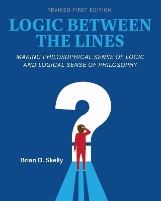 Logic Between the Lines: Making Philosophical Sense of Logic and Logical Sense of Philosophy - Brian D. Skelly - cover