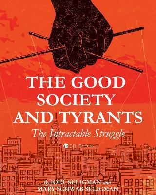 The Good Society and Tyrants: The Intractable Struggle - Joel Seligman,Dr. Mary Schwab Seligman - cover