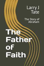 The Father of Faith: The Story of Abraham