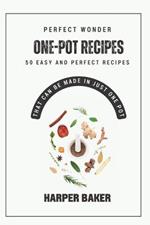 Perfect One-Pot Wonder Recipes: 50 Easy and Perfect Recipes That Can Be Made in Just One Pot