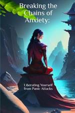 Breaking the Chains of Anxiety: Liberating Yourself from Panic Attacks