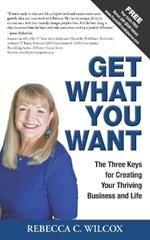 Get What You Want: The 3 Keys for Creating Your Thriving Business and Life