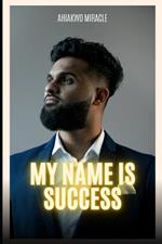 My Name Is Success: Strategies for Achieving Financial and Building Wealth