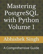 Mastering PostgreSQL with Python Volume 1: A Comprehensive Guide