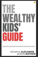 The Wealthy Kids' Guide: Equipping Children For Lifelong Financial Success