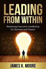 Leading from Within: Mastering Executive Leadership for Success and Impact