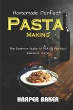 Homemade Perfect Pasta Making: The Essential Guide to Making Perfect Pasta at Home