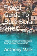 Travel Guide To Bora Bora 2023: Tropical Dreams: Unveiling Bora Bora's Hidden Gems In 2023