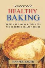 Homemade Healthy Baking: Sweet and Savory Recipes for the Homemade Healthy Baking