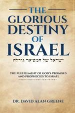 The Glorious Destiny of Israel: The Fulfillment of God's Promises and Prophecies to Israel