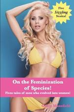 On the Feminization of Species!: Fives tales of men who evolved into women!