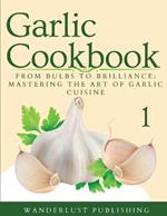 Garlic Cookbook: From Bulbs to Brilliance: Mastering the Art of Garlic Cuisine