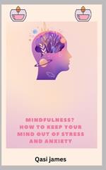 Mindfulness? How to Keep Your Mind Out of Stress and Anxiety