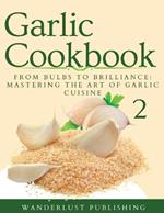 Garlic Cookbook: From Bulbs to Brilliance - Mastering the Art of Garlic Cuisine