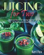 Juicing For Two: Embrace the Art of Juicing Together for Health and Connection