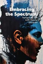 Embracing the Spectrum: Navigating Life with Bipolar Disorder