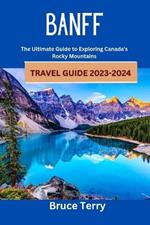 Banff Travel Guide 2023-2024: The Ultimate Guide to Exploring Canada's Rocky Mountains