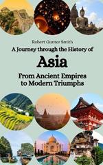 A Journey through the History of Asia: From Ancient Empires to Modern Triumphs