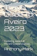 Travel Guide To Aveiro 2023: Exploring Aveiro: A Vibrant Coastal Journey