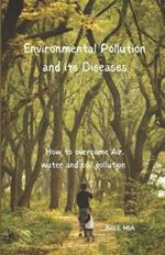 Environmental Pollution and its Diseases: How to overcome Air, water and soil pollution