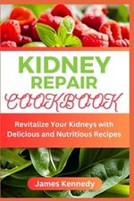 Kidney Repair Cookbook: Revitalize Your Kidneys with Delicious and Nutritious Recipes
