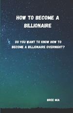 How to become a billionaire: Do you want to know how to become a billionaire overnight?