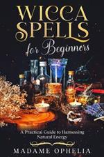 Wicca Spells for Beginners: A Practical Guide to Harnessing Natural Energy