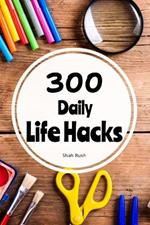 300 Daily Life Hacks