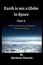 Earth is not a Globe in Space (Part 2): The New World Order Is Hiding the Earth's Real History
