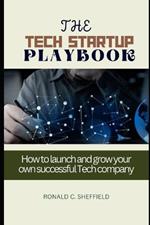 The Tech Startup Playbook: How to launch and grow your own successful Tech company