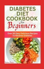 Diabetes Diet Cookbook for Beginners: Over 50 Easy Delicious Recipes To Reverse Diabetes