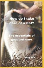 How do I take care of a Pet?: The essentials of good pet care