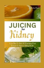 Juicing for Kidney: Learn How to Make 50 Nourishing Fruit Extracts to Improve Kidney Health