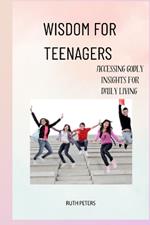 Wisdom for Teenagers: Accessing Godly Insights For Daily Living