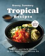 Breezy, Summery Tropical Recipes: Vibrant and Bold Dishes to Get Your Taste-Cation On