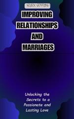 Improving Relationships and Marriages: Unlocking the Secrets to a Passionate and Lasting Love