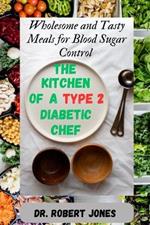 The Kitchen of a type 2 Diabetic Chef: Wholesome and Tasty Meals for Blood Sugar Control