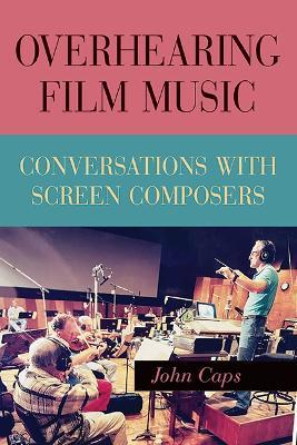 Overhearing Film Music: Conversations with Screen Composers - John Caps - cover