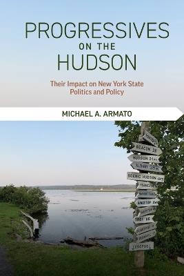 Progressives on the Hudson: Their Impact on New York State Politics and Policy - Michael A. Armato - cover