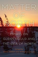 Matter of North: Essays on Glenn Gould and The Idea of North